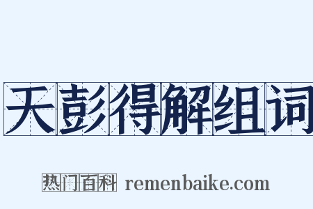 天彭得解组词是什么意思的图片